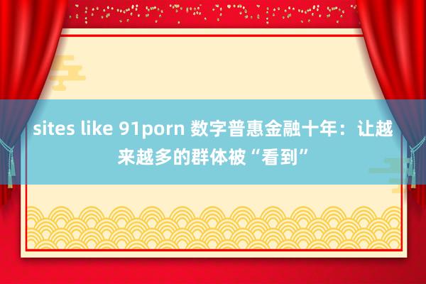sites like 91porn 数字普惠金融十年：让越来越多的群体被“看到”